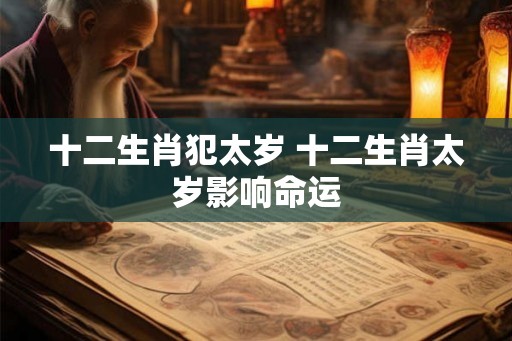 十二生肖犯太岁 十二生肖太岁影响命运