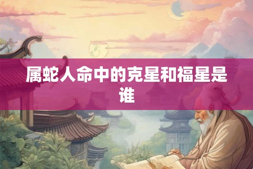 属蛇人命中的克星和福星是谁
