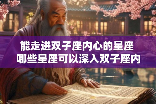 能走进双子座内心的星座 哪些星座可以深入双子座内心