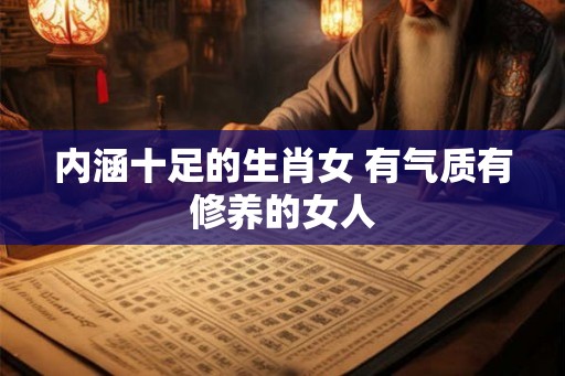 内涵十足的生肖女 有气质有修养的女人