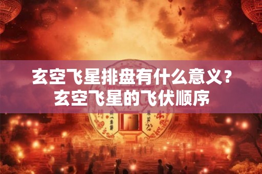 玄空飞星排盘有什么意义?玄空飞星的飞伏顺序 玄空飞星排盘有什么意义?玄空飞星的飞伏顺序