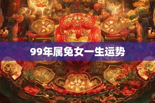 99年属兔女一生运势