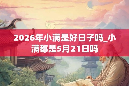 2026年小满是好日子吗_小满都是5月21日吗