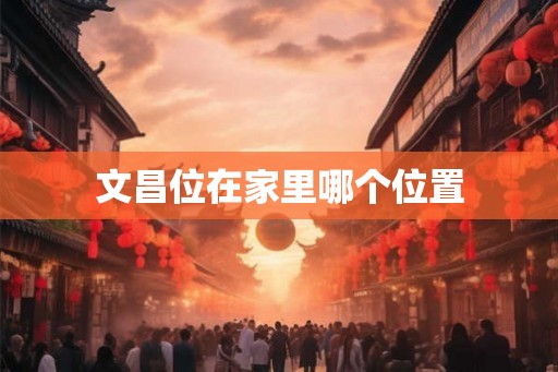 文昌位在家里哪个位置