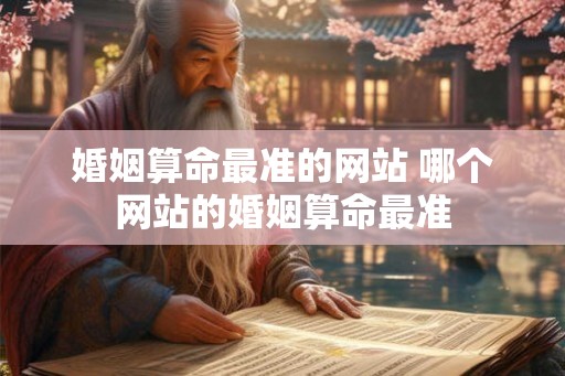 婚姻算命最准的网站 哪个网站的婚姻算命最准