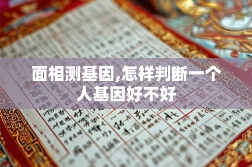面相测基因,怎样判断一个人基因好不好