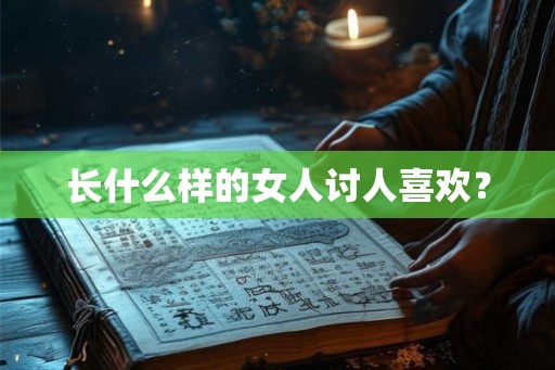 长什么样的女人讨人喜欢？
