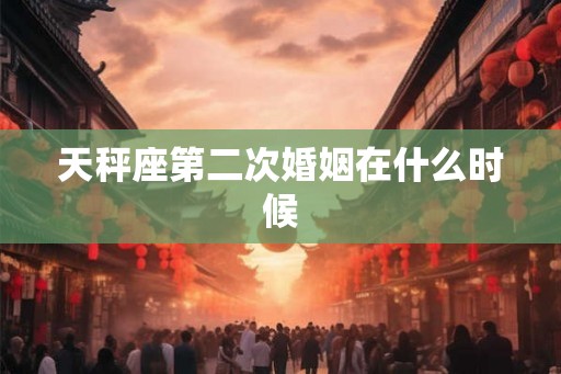天秤座第二次婚姻在什么时候