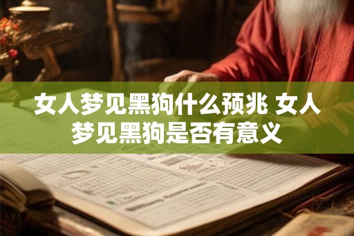 女人梦见黑狗什么预兆 女人梦见黑狗是否有意义