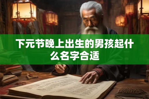 下元节晚上出生的男孩起什么名字合适 下元节晚上出生的男孩起什么名字合适