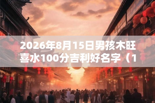 2026年8月15日男孩木旺喜水100分吉利好名字（162个）