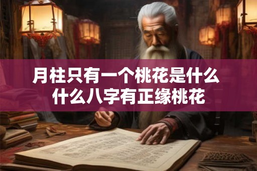 月柱只有一个桃花是什么 什么八字有正缘桃花