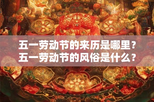 五一劳动节的来历是哪里？五一劳动节的风俗是什么？