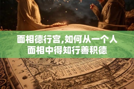 面相德行宫,如何从一个人面相中得知行善积德