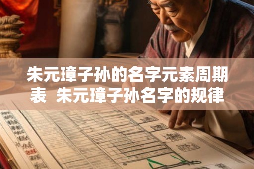 朱元璋子孙的名字元素周期表  朱元璋子孙名字的规律