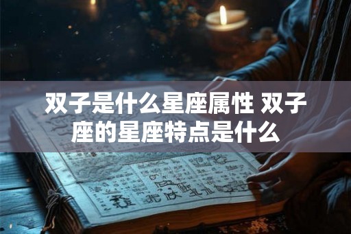 双子是什么星座属性 双子座的星座特点是什么