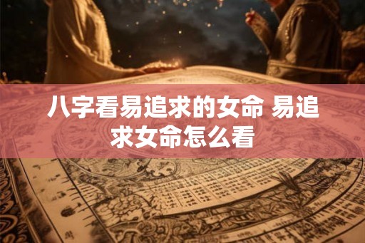 八字看易追求的女命 易追求女命怎么看
