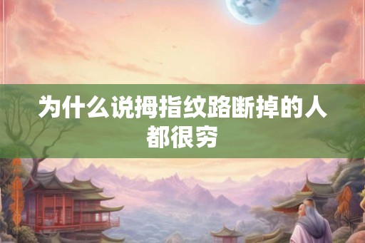 为什么说拇指纹路断掉的人都很穷 为什么说拇指纹路断掉的人都很穷