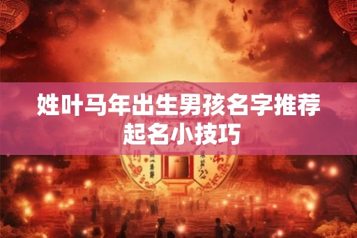 姓叶马年出生男孩名字推荐 起名小技巧