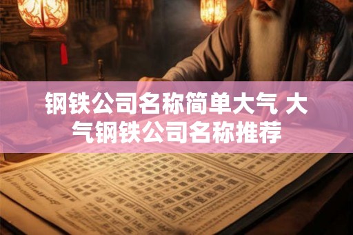 钢铁公司名称简单大气 大气钢铁公司名称推荐