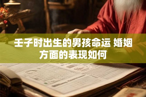 壬子时出生的男孩命运 婚姻方面的表现如何