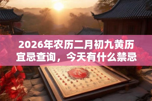 2026年农历二月初九黄历宜忌查询，今天有什么禁忌？