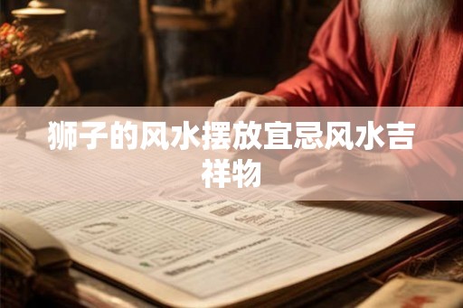 狮子的风水摆放宜忌风水吉祥物