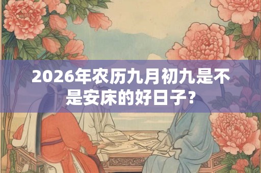 2026年农历九月初九是不是安床的好日子？