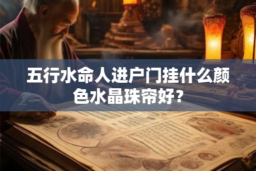 五行水命人进户门挂什么颜色水晶珠帘好？