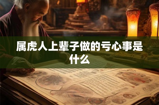 属虎人上辈子做的亏心事是什么