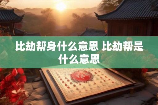 比劫帮身什么意思 比劫帮是什么意思