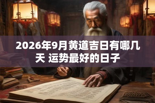 2026年9月黄道吉日有哪几天 运势最好的日子 2026年9月黄道吉日有哪几天 运势最好的日子
