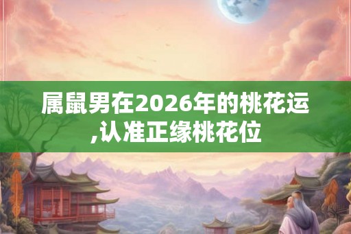 属鼠男在2026年的桃花运,认准正缘桃花位