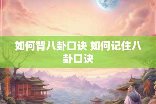 如何背八卦口诀 如何记住八卦口诀