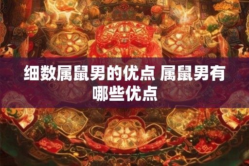 细数属鼠男的优点 属鼠男有哪些优点 细数属鼠男的优点 属鼠男有哪些优点