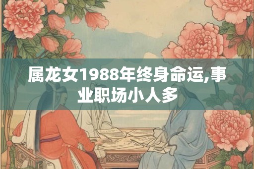 属龙女1988年终身命运,事业职场小人多