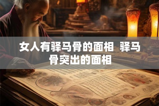 女人有驿马骨的面相 驿马骨突出的面相 女人有驿马骨的面相 驿马骨突出的面相
