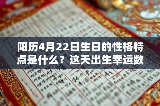 阳历4月22日生日的性格特点是什么？这天出生幸运数字是几？