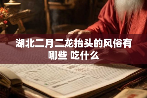 湖北二月二龙抬头的风俗有哪些 吃什么