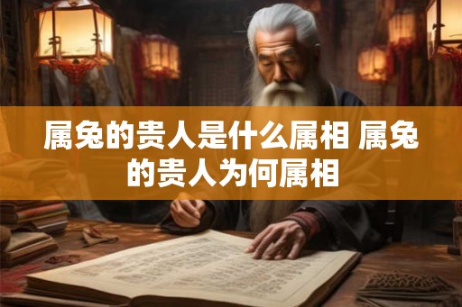 属兔的贵人是什么属相 属兔的贵人为何属相