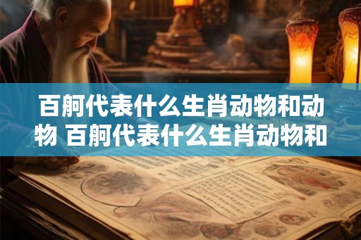 百舸代表什么生肖动物和动物 百舸代表什么生肖动物和动物呢