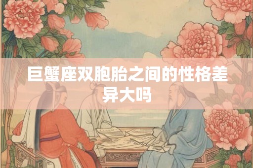 巨蟹座双胞胎之间的性格差异大吗