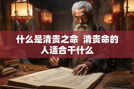 什么是清贵之命  清贵命的人适合干什么