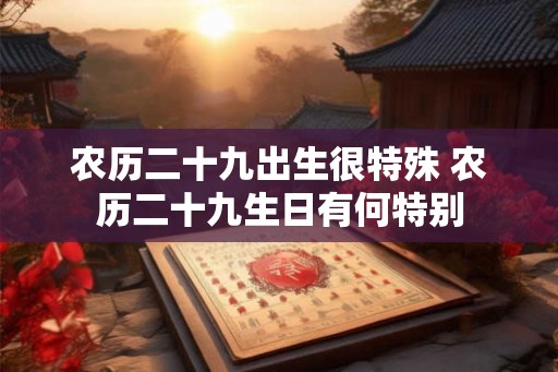 农历二十九出生很特殊 农历二十九生日有何特别