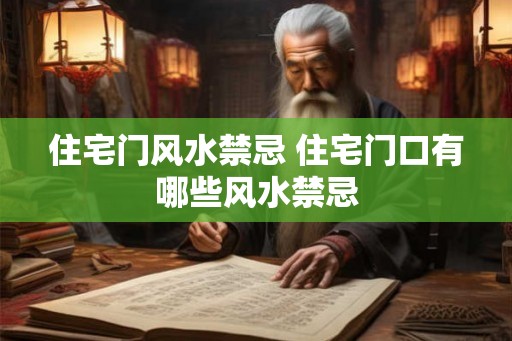 住宅门风水禁忌 住宅门口有哪些风水禁忌