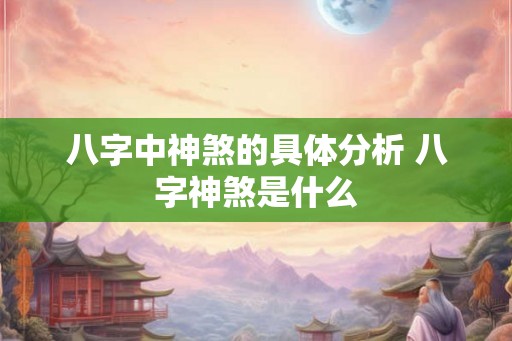 八字中神煞的具体分析 八字神煞是什么