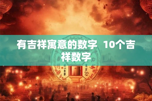 有吉祥寓意的数字  10个吉祥数字