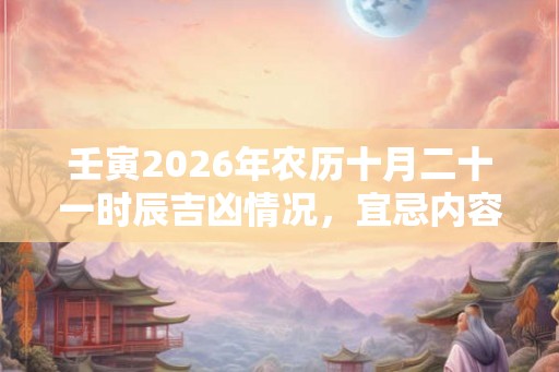 壬寅2026年农历十月二十一时辰吉凶情况，宜忌内容查询