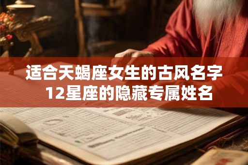 适合天蝎座女生的古风名字  12星座的隐藏专属姓名