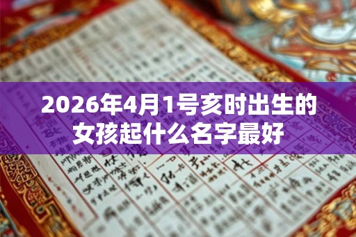 2026年4月1号亥时出生的女孩起什么名字最好